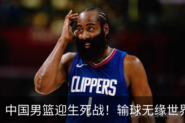 中国男篮迎生死战！输球无缘世界杯，郭士强激活赵维伦，央视直播