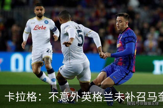 卡拉格：不意外英格兰未补召马奎尔 图赫尔认为阿诺德防守有短板