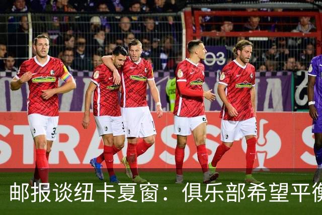 邮报谈纽卡夏窗：俱乐部希望平衡引援与财务，主动掌控转会节奏