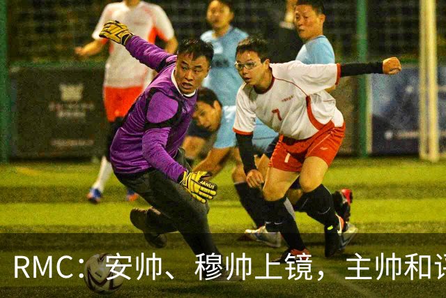 RMC：安帅、穆帅上镜，主帅和评论员正成为世界杯品牌广告新宠