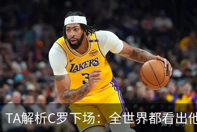 TA解析C罗下场：全世界都看出他不想下 而他展现了自负+职业+热爱